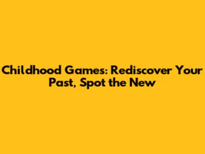 Childhood Games: Rediscover Your Past, Spot the New