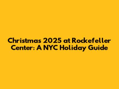 Christmas 2025 at Rockefeller Center: A NYC Holiday Guide