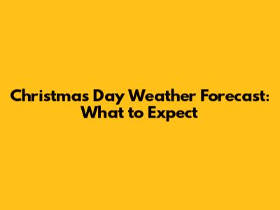 Christmas Day Weather Forecast: What to Expect