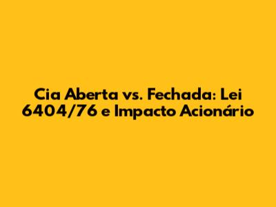 Cia Aberta vs. Fechada: Lei 6404/76 e Impacto Acionário