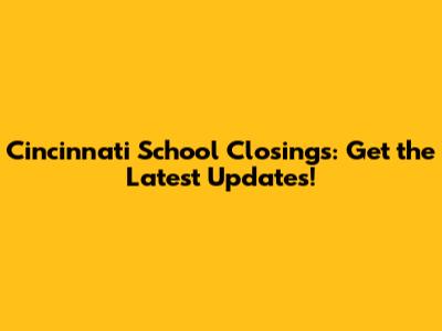 Cincinnati School Closings: Get the Latest Updates!