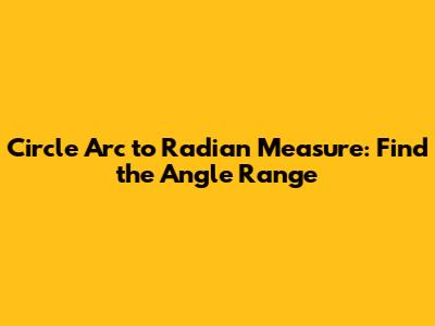 Circle Arc to Radian Measure: Find the Angle Range