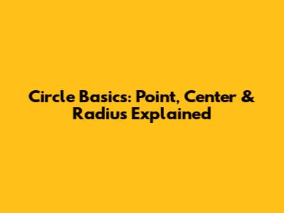 Circle Basics: Point, Center & Radius Explained