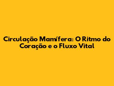 Circulação Mamífera: O Ritmo do Coração e o Fluxo Vital