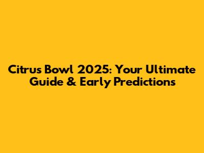 Citrus Bowl 2025: Your Ultimate Guide & Early Predictions
