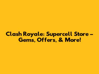 Clash Royale: Supercell Store – Gems, Offers, & More!