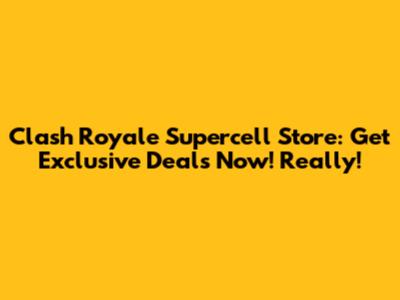 Clash Royale Supercell Store: Get Exclusive Deals Now! Really!
