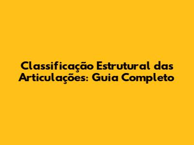 Classificação Estrutural das Articulações: Guia Completo