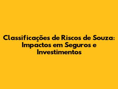 Classificações de Riscos de Souza: Impactos em Seguros e Investimentos