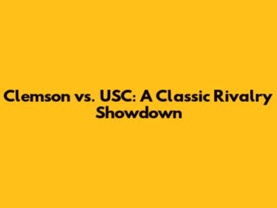 Clemson vs. USC: A Classic Rivalry Showdown