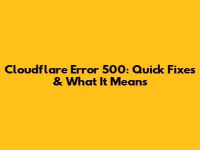 Cloudflare Error 500: Quick Fixes & What It Means
