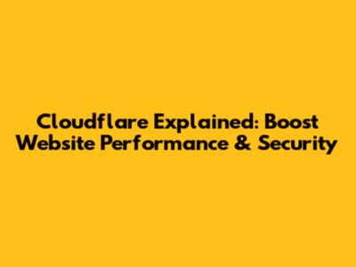 Cloudflare Explained: Boost Website Performance & Security