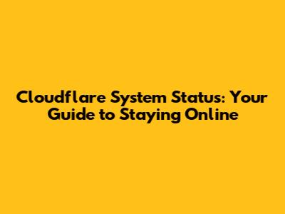 Cloudflare System Status: Your Guide to Staying Online