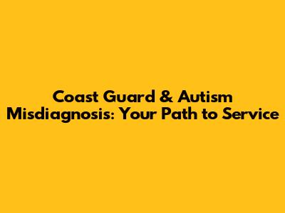 Coast Guard & Autism Misdiagnosis: Your Path to Service