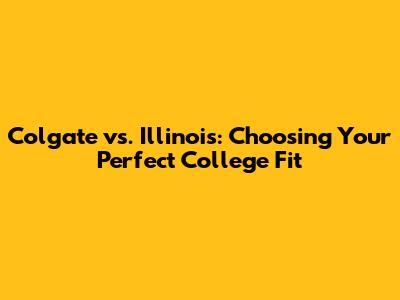 Colgate vs. Illinois: Choosing Your Perfect College Fit