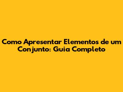 Como Apresentar Elementos de um Conjunto: Guia Completo