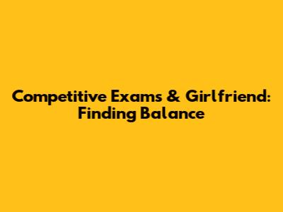Competitive Exams & Girlfriend: Finding Balance