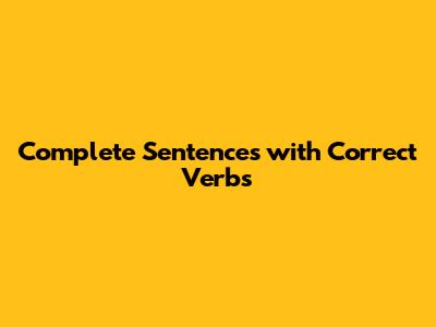 Complete Sentences with Correct Verbs