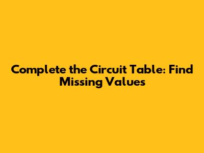 Complete the Circuit Table: Find Missing Values