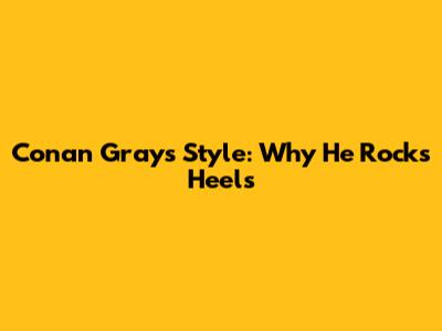 Conan Gray's Style: Why He Rocks Heels