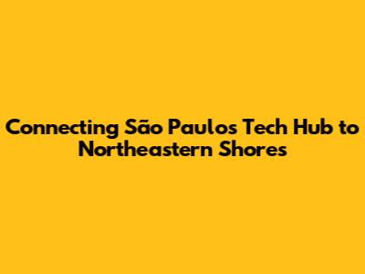 Connecting São Paulo's Tech Hub to Northeastern Shores