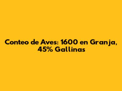 Conteo de Aves: 1600 en Granja, 45% Gallinas
