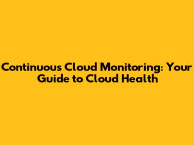 Continuous Cloud Monitoring: Your Guide to Cloud Health