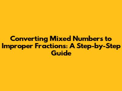 Converting Mixed Numbers to Improper Fractions: A Step-by-Step Guide