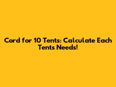 Cord for 10 Tents: Calculate Each Tent's Needs!