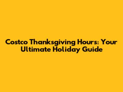 Costco Thanksgiving Hours: Your Ultimate Holiday Guide