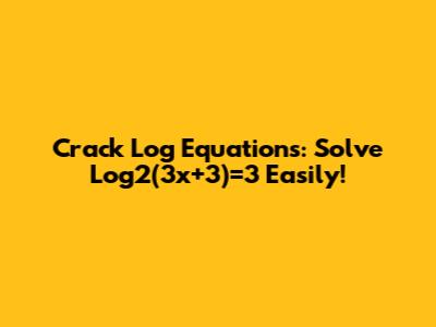 Crack Log Equations: Solve Log2(3x+3)=3 Easily!
