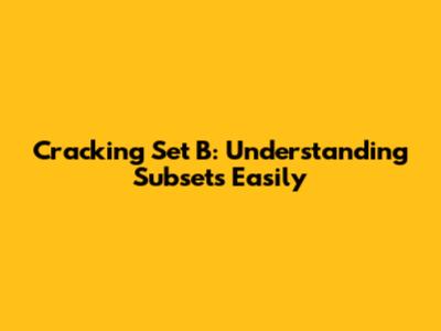 Cracking Set B: Understanding Subsets Easily
