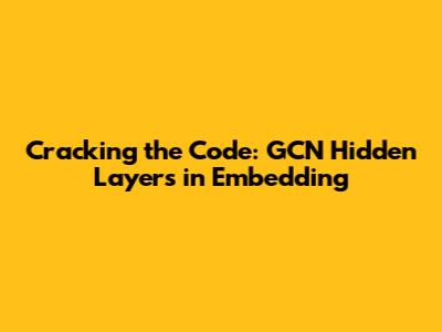 Cracking the Code: GCN Hidden Layers in Embedding