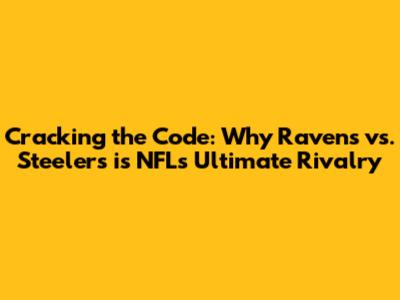 Cracking the Code: Why Ravens vs. Steelers is NFL's Ultimate Rivalry