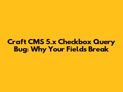Craft CMS 5.x Checkbox Query Bug: Why Your Fields Break