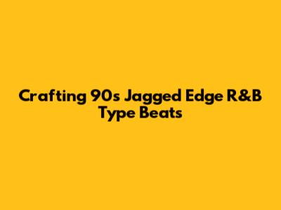 Crafting 90s Jagged Edge R&B Type Beats
