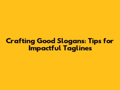 Crafting Good Slogans: Tips for Impactful Taglines