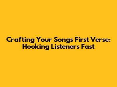 Crafting Your Song's First Verse: Hooking Listeners Fast
