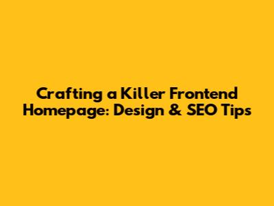 Crafting a Killer Frontend Homepage: Design & SEO Tips