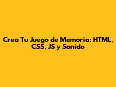 Crea Tu Juego de Memoria: HTML, CSS, JS y Sonido
