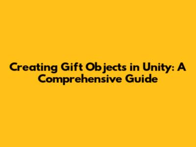 Creating Gift Objects in Unity: A Comprehensive Guide