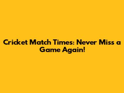 Cricket Match Times: Never Miss a Game Again!