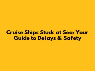 Cruise Ships Stuck at Sea: Your Guide to Delays & Safety