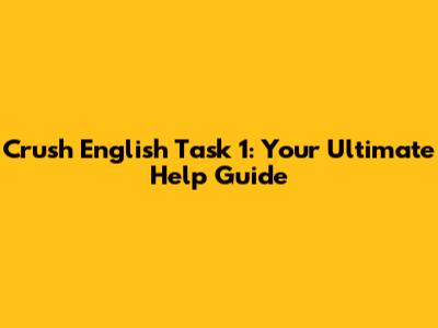 Crush English Task 1: Your Ultimate Help Guide