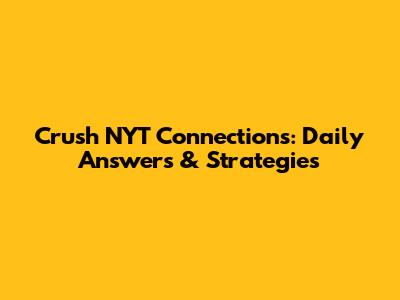 Crush NYT Connections: Daily Answers & Strategies