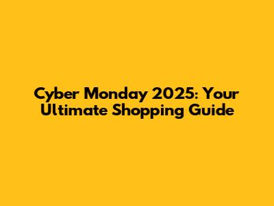 Cyber Monday 2025: Your Ultimate Shopping Guide