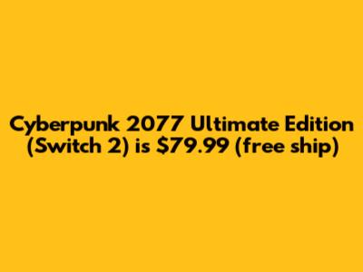 Cyberpunk 2077 Ultimate Edition (Switch 2) is $79.99 (free ship)