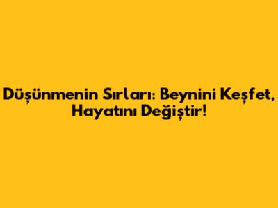 Düşünmenin Sırları: Beynini Keşfet, Hayatını Değiştir!