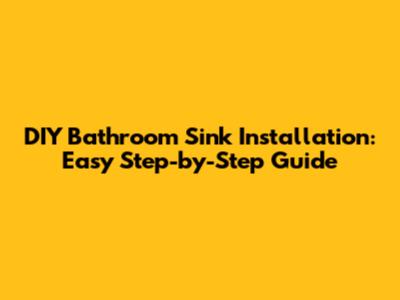 DIY Bathroom Sink Installation: Easy Step-by-Step Guide