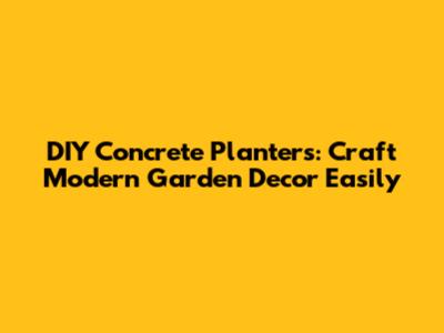 DIY Concrete Planters: Craft Modern Garden Decor Easily